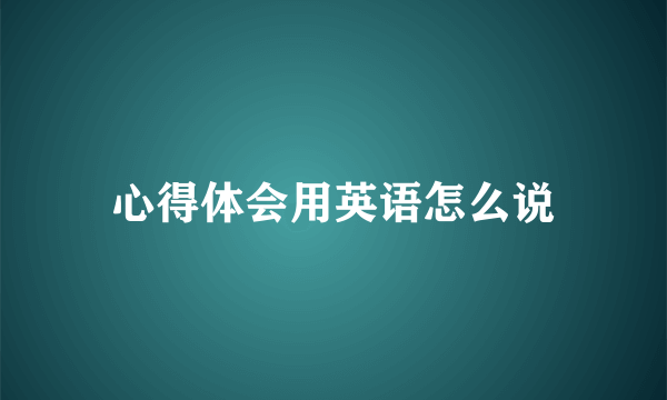 心得体会用英语怎么说