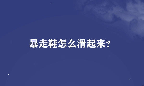 暴走鞋怎么滑起来？