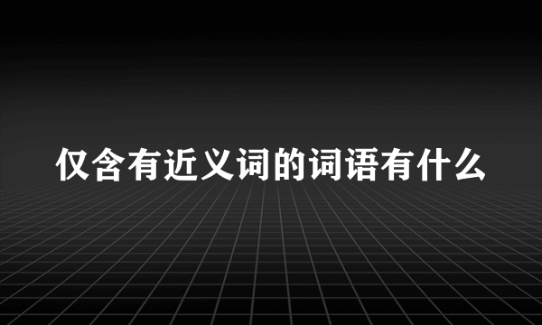 仅含有近义词的词语有什么