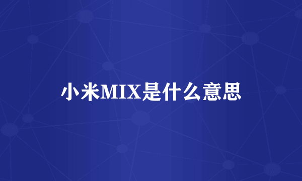 小米MIX是什么意思