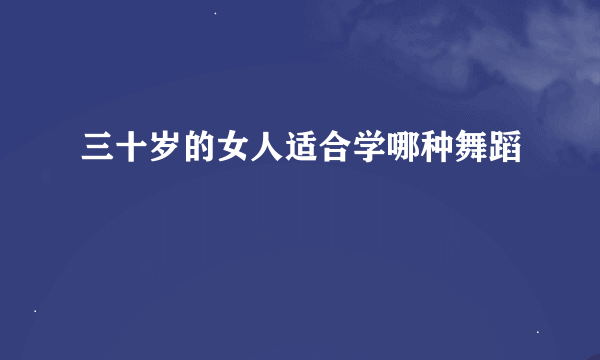 三十岁的女人适合学哪种舞蹈