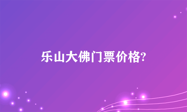 乐山大佛门票价格?