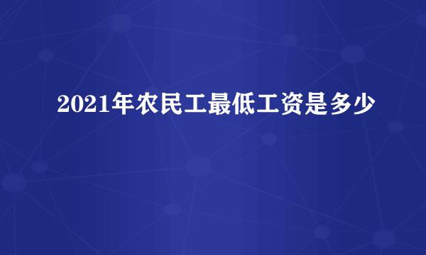 2021年农民工最低工资是多少