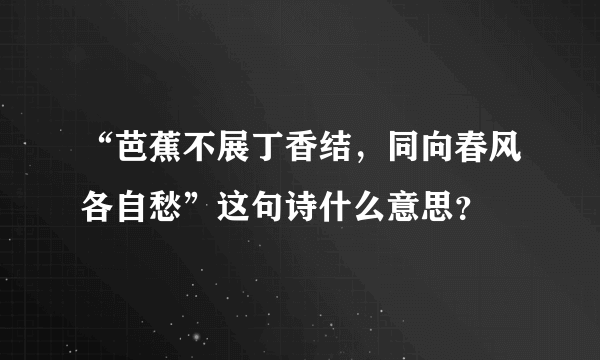 “芭蕉不展丁香结，同向春风各自愁”这句诗什么意思？