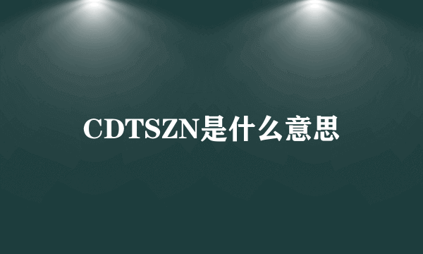 CDTSZN是什么意思