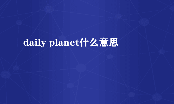 daily planet什么意思