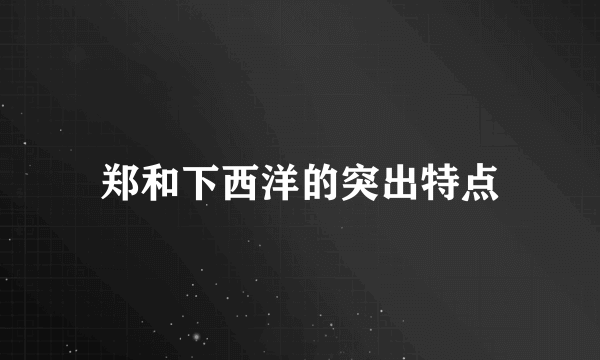 郑和下西洋的突出特点