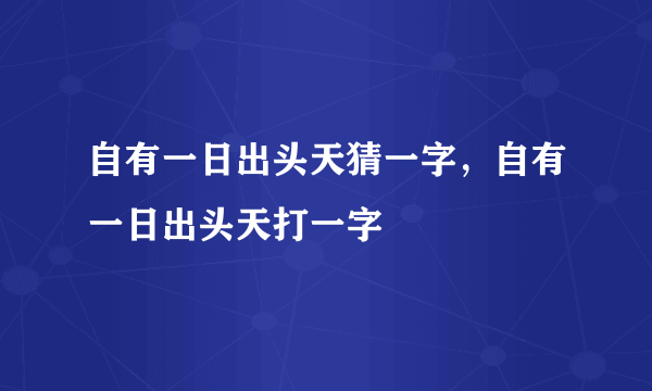 自有一日出头天猜一字，自有一日出头天打一字