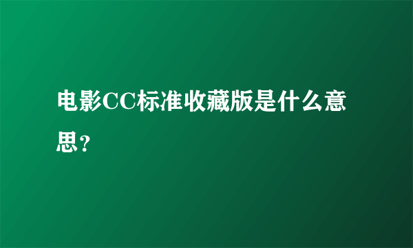 电影CC标准收藏版是什么意思？