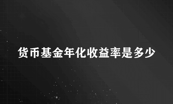 货币基金年化收益率是多少