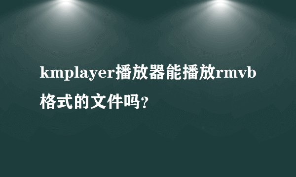 kmplayer播放器能播放rmvb格式的文件吗？