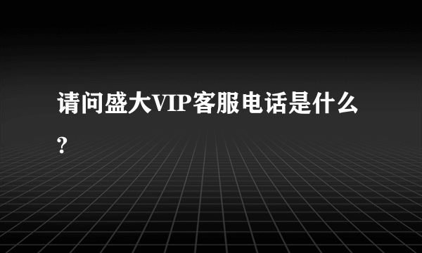 请问盛大VIP客服电话是什么?