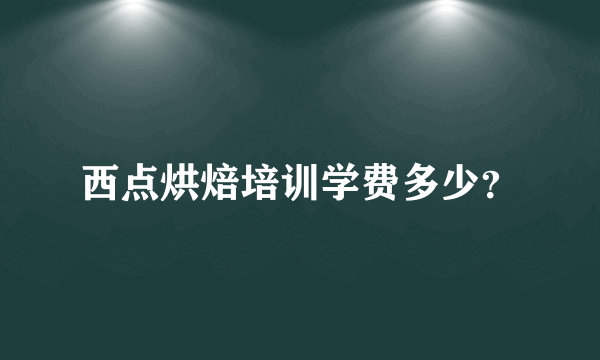 西点烘焙培训学费多少？