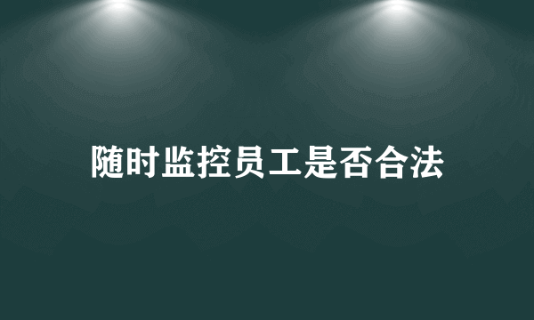 随时监控员工是否合法