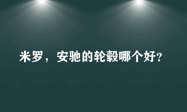 米罗，安驰的轮毂哪个好？