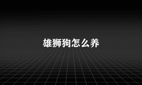 雄狮狗怎么养