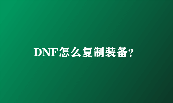 DNF怎么复制装备？