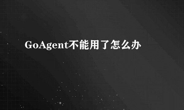 GoAgent不能用了怎么办