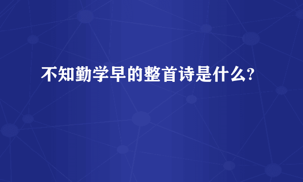 不知勤学早的整首诗是什么?