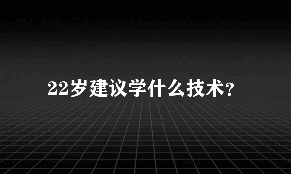 22岁建议学什么技术？