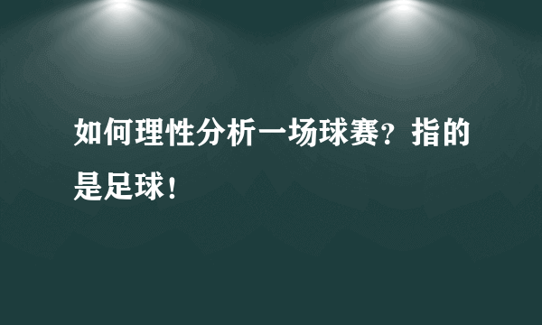 如何理性分析一场球赛？指的是足球！