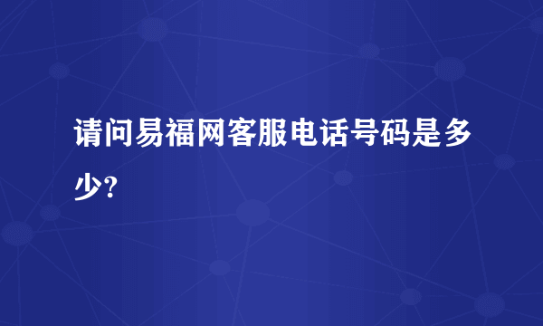 请问易福网客服电话号码是多少?