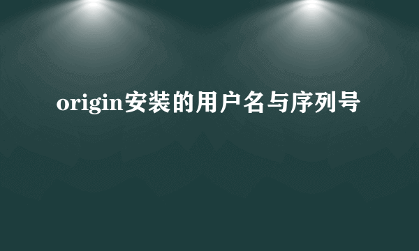 origin安装的用户名与序列号