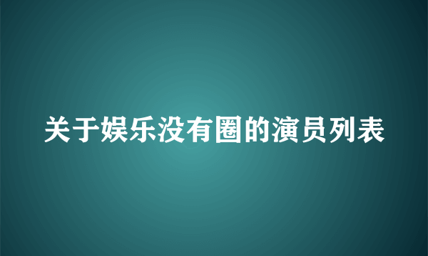 关于娱乐没有圈的演员列表