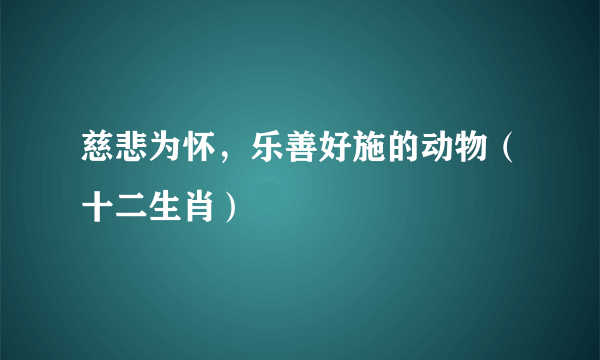 慈悲为怀，乐善好施的动物（十二生肖）