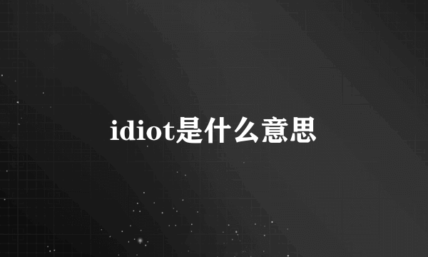 idiot是什么意思