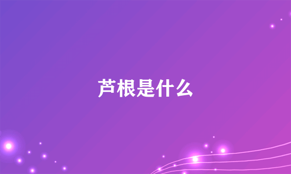 芦根是什么