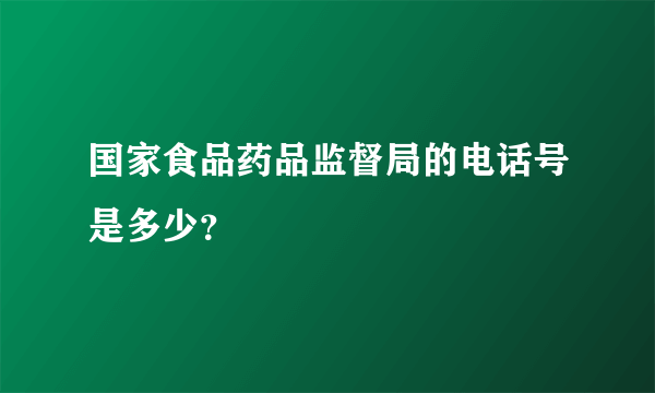 国家食品药品监督局的电话号是多少？