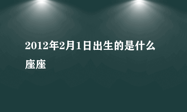 2012年2月1日出生的是什么座座