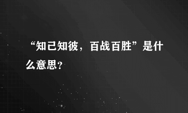 “知己知彼，百战百胜”是什么意思？