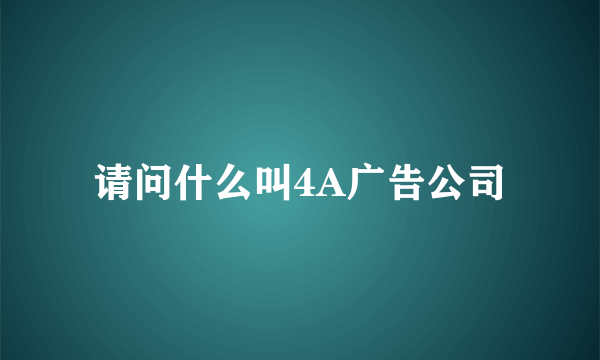 请问什么叫4A广告公司