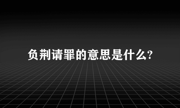 负荆请罪的意思是什么?