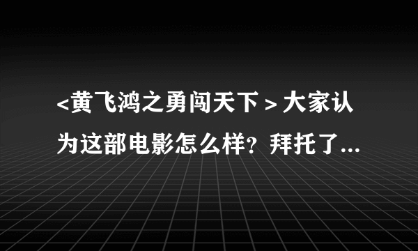 <黄飞鸿之勇闯天下＞大家认为这部电影怎么样？拜托了各位 谢谢