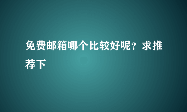 免费邮箱哪个比较好呢？求推荐下