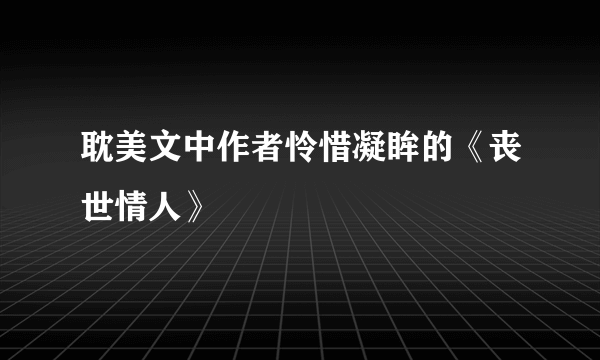 耽美文中作者怜惜凝眸的《丧世情人》