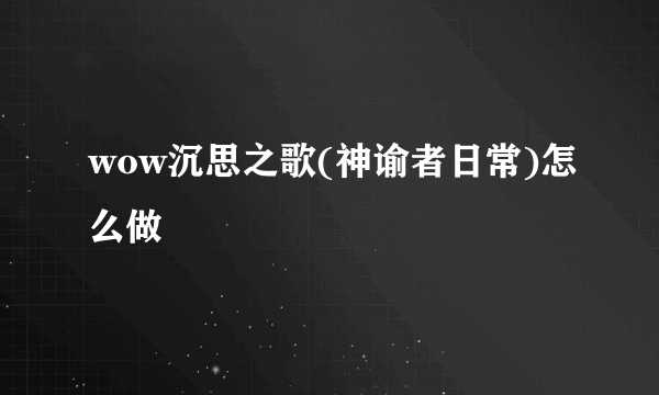 wow沉思之歌(神谕者日常)怎么做