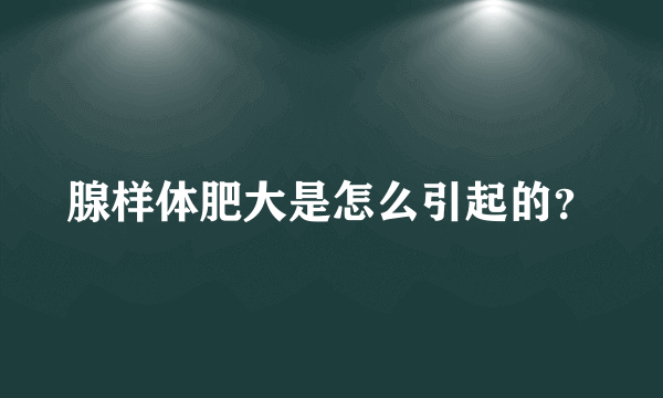 腺样体肥大是怎么引起的？