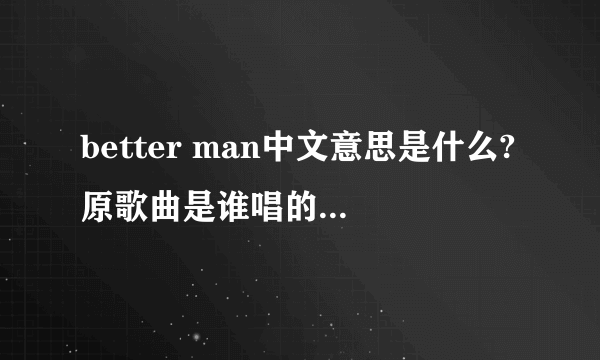 better man中文意思是什么?原歌曲是谁唱的?出自哪儿?