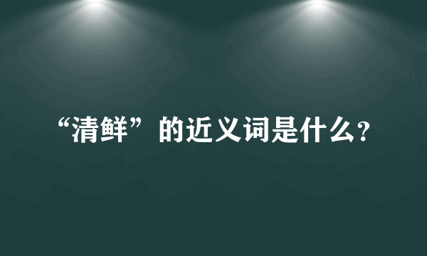 “清鲜”的近义词是什么？