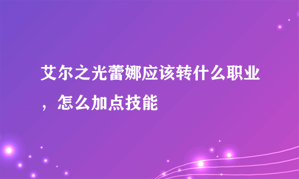 艾尔之光蕾娜应该转什么职业，怎么加点技能