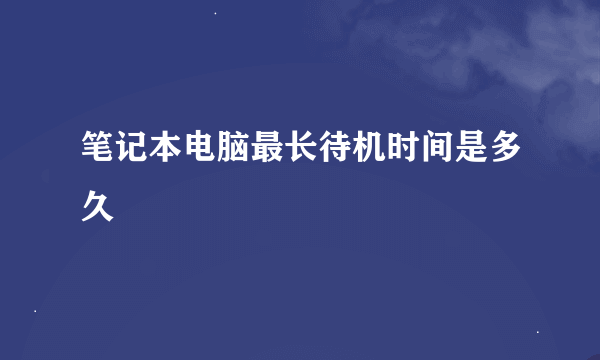 笔记本电脑最长待机时间是多久