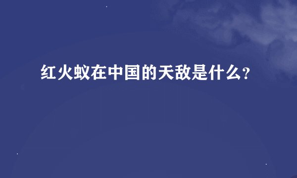 红火蚁在中国的天敌是什么？