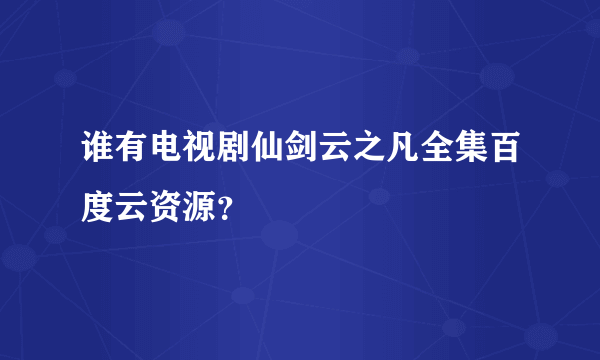 谁有电视剧仙剑云之凡全集百度云资源？