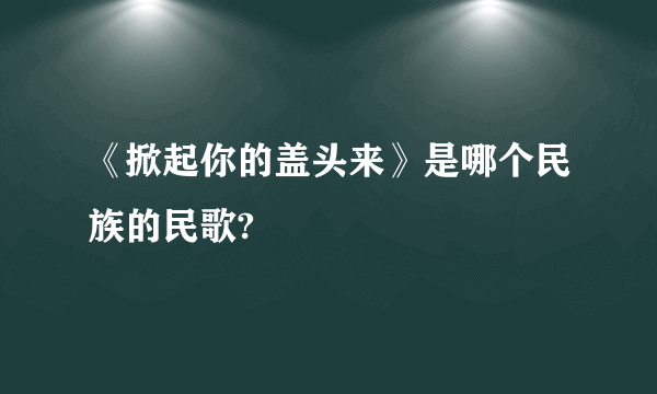 《掀起你的盖头来》是哪个民族的民歌?