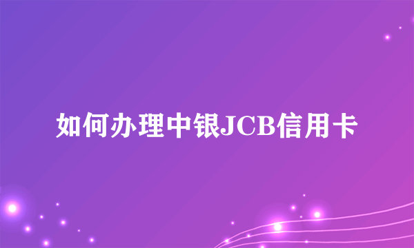 如何办理中银JCB信用卡