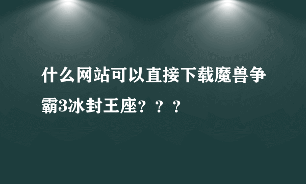 什么网站可以直接下载魔兽争霸3冰封王座？？？